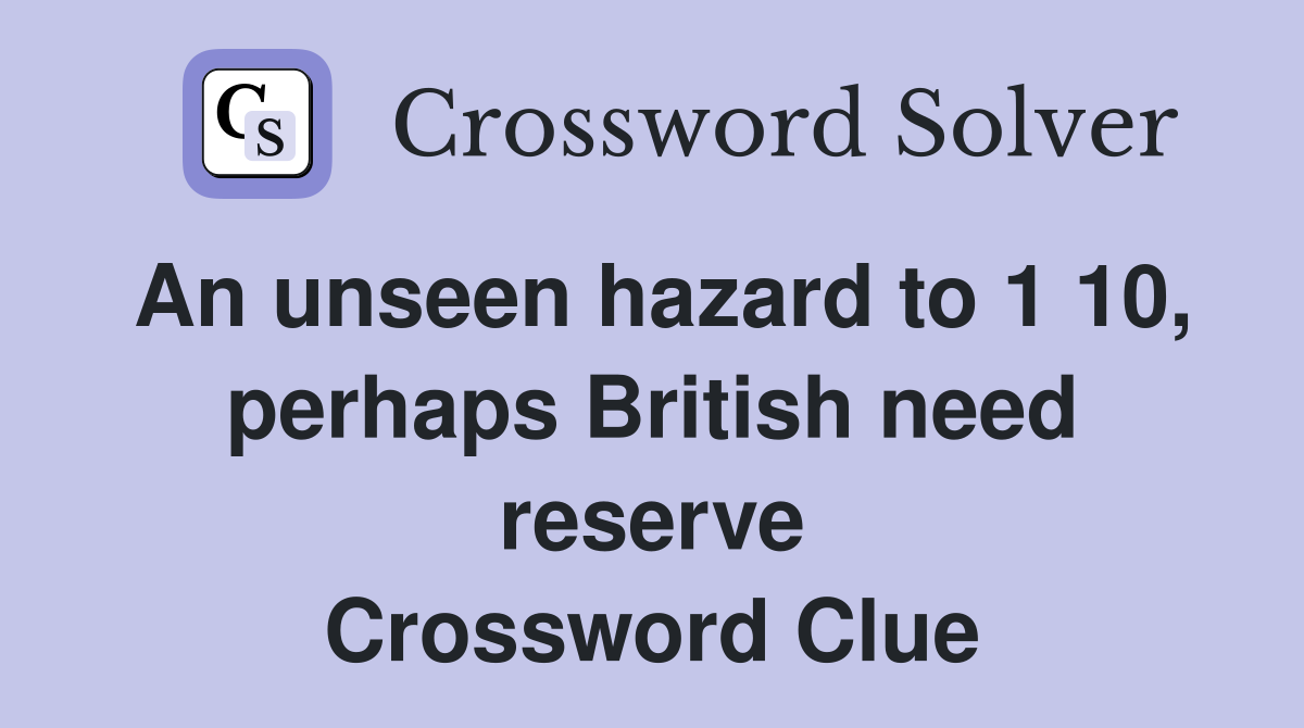 An unseen hazard to 1 10 perhaps British need reserve Crossword Clue